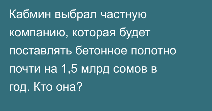 Кабмин выбрал частную компанию, которая будет поставлять бетонное полотно почти на 1,5 млрд сомов в год. Кто она?
